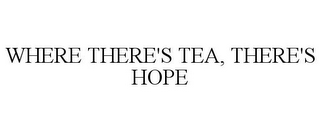 WHERE THERE'S TEA, THERE'S HOPE