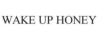 WAKE UP HONEY