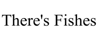 THERE'S FISHES