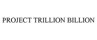 PROJECT TRILLION BILLION