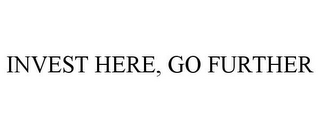 INVEST HERE, GO FURTHER