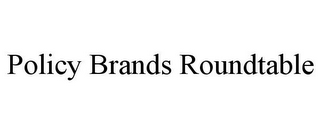 POLICY BRANDS ROUNDTABLE