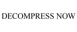 DECOMPRESS NOW