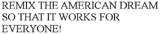 REMIX THE AMERICAN DREAM SO THAT IT WORKS FOR EVERYONE!