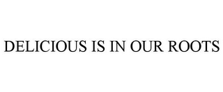 DELICIOUS IS IN OUR ROOTS
