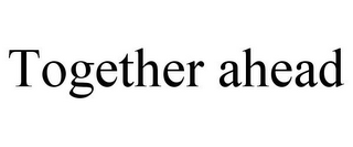 TOGETHER AHEAD