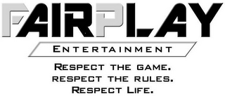 FAIRPLAY ENTERTAINMENT RESPECT THE GAME. RESPECT THE RULES. RESPECT LIFE.