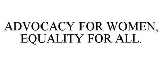 ADVOCACY FOR WOMEN, EQUALITY FOR ALL.