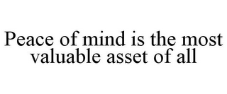 PEACE OF MIND IS THE MOST VALUABLE ASSET OF ALL