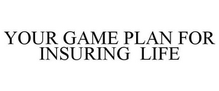 YOUR GAME PLAN FOR INSURING LIFE