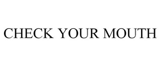 CHECK YOUR MOUTH