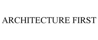 ARCHITECTURE FIRST