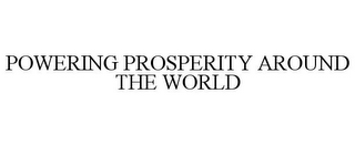 POWERING PROSPERITY AROUND THE WORLD