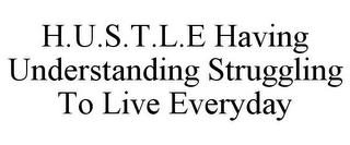 H.U.S.T.L.E HAVING UNDERSTANDING STRUGGLING TO LIVE EVERYDAY