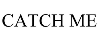 CATCH ME