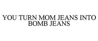 YOU TURN MOM JEANS INTO BOMB JEANS