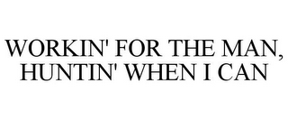 WORKIN' FOR THE MAN, HUNTIN' WHEN I CAN