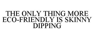 THE ONLY THING MORE ECO-FRIENDLY IS SKINNY DIPPING