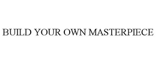 BUILD YOUR OWN MASTERPIECE