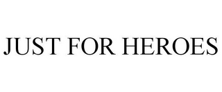 JUST FOR HEROES