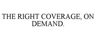 THE RIGHT COVERAGE, ON DEMAND.