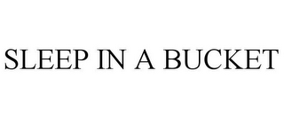 SLEEP IN A BUCKET