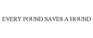 EVERY POUND SAVES A HOUND