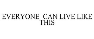 EVERYONE CAN LIVE LIKE THIS