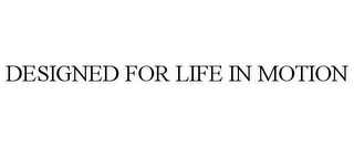 DESIGNED FOR LIFE IN MOTION