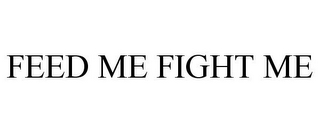 FEED ME FIGHT ME