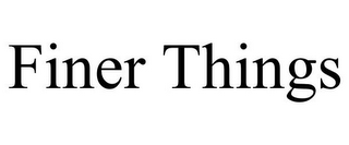 FINER THINGS