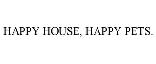 HAPPY HOUSE, HAPPY PETS.