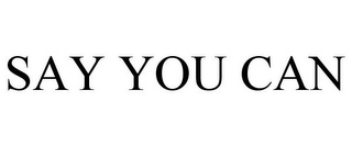 SAY YOU CAN
