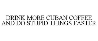 DRINK MORE CUBAN COFFEE AND DO STUPID THINGS FASTER