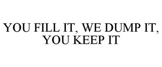 YOU FILL IT, WE DUMP IT, YOU KEEP IT
