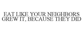 EAT LIKE YOUR NEIGHBORS GREW IT, BECAUSE THEY DID