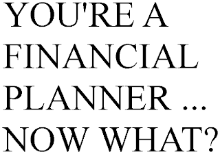 YOU'RE A FINANCIAL PLANNER ... NOW WHAT?