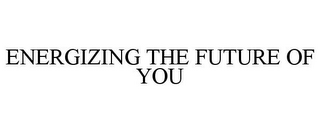 ENERGIZING THE FUTURE OF YOU