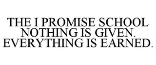 THE I PROMISE SCHOOL NOTHING IS GIVEN. EVERYTHING IS EARNED.