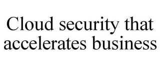 CLOUD SECURITY THAT ACCELERATES BUSINESS