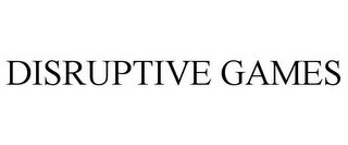 DISRUPTIVE GAMES
