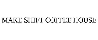 MAKE SHIFT COFFEE HOUSE