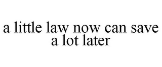 A LITTLE LAW NOW CAN SAVE A LOT LATER