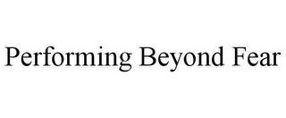 PERFORMING BEYOND FEAR