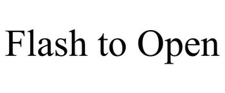 FLASH TO OPEN