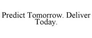 PREDICT TOMORROW. DELIVER TODAY.