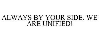 ALWAYS BY YOUR SIDE. WE ARE UNIFIED!