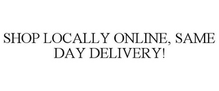SHOP LOCALLY ONLINE, SAME DAY DELIVERY!