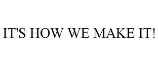 IT'S HOW WE MAKE IT!