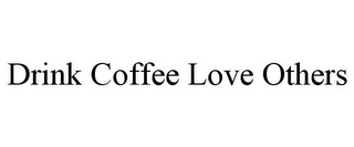 DRINK COFFEE LOVE OTHERS